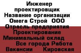 Инженер-проектировщик › Название организации ­ Омега-Строй, ООО › Отрасль предприятия ­ Проектирование › Минимальный оклад ­ 35 000 - Все города Работа » Вакансии   . Кировская обл.,Захарищево п.